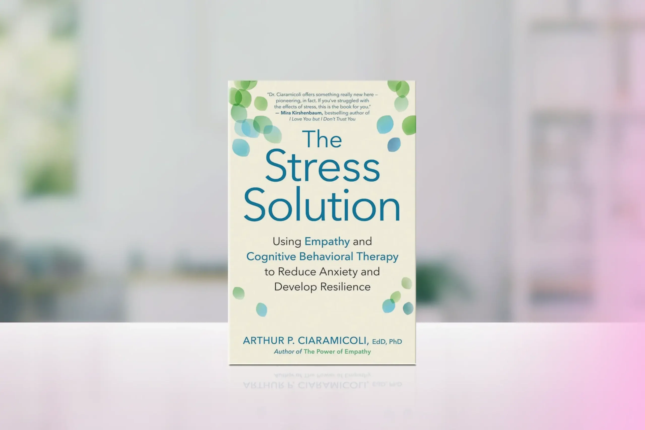 “The Stress Solution: Using Empathy and Cognitive Behavioral Therapy to Reduce Anxiety and Develop Resilience” by Arthur P. Ciaramicoli